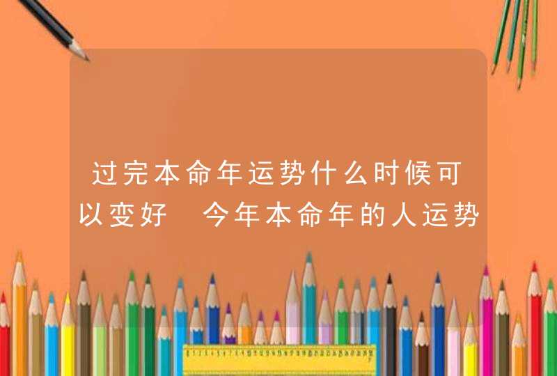 过完本命年运势什么时候可以变好 今年本命年的人运势如何